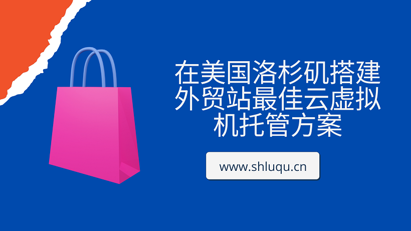 在美国洛杉矶搭建外贸站最佳云虚拟机托管方案